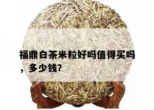 福鼎白茶米粒好吗值得买吗，多少钱？