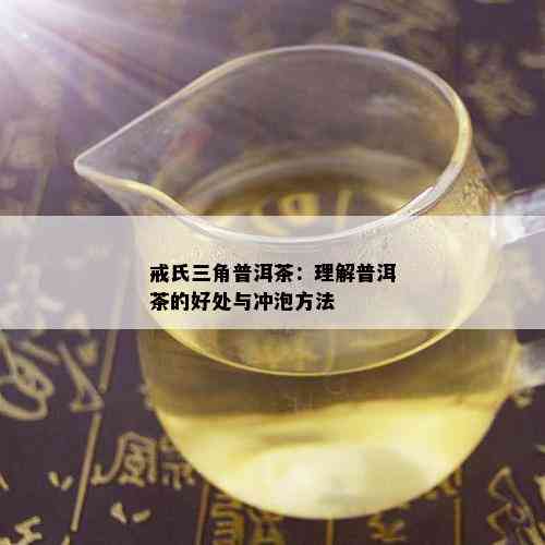 戒氏三角普洱茶：理解普洱茶的好处与冲泡方法