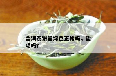 普洱茶饼墨绿色正常吗，能喝吗？