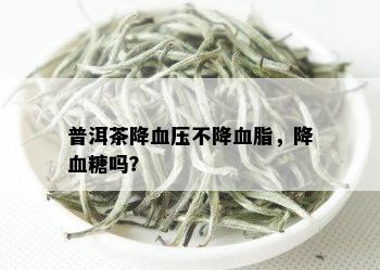 普洱茶降血压不降血脂，降血糖吗？