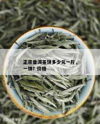 正宗普洱茶饼多少元一斤，一饼？价格