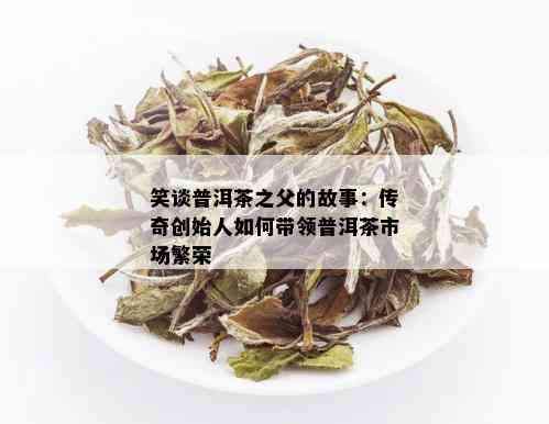 笑谈普洱茶之父的故事：传奇创始人如何带领普洱茶市场繁荣