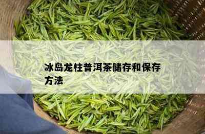 冰岛龙柱普洱茶储存和保存方法