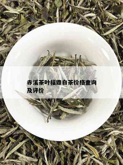 赤溪茶叶福鼎白茶价格查询及评价