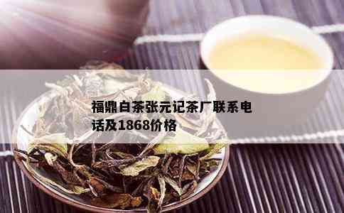 福鼎白茶张元记茶厂联系电话及1868价格