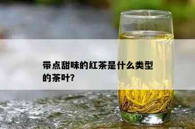 带点甜味的红茶是什么类型的茶叶？