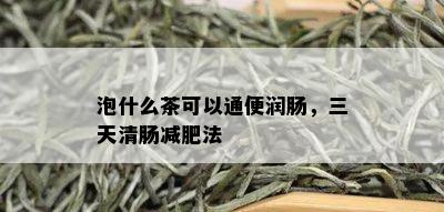 泡什么茶可以通便润肠，三天清肠减肥法