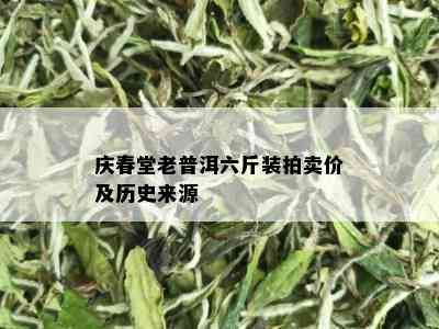 庆春堂老普洱六斤装拍卖价及历史来源