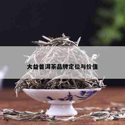 大益普洱茶品牌定位与价值