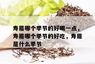 寿眉哪个季节的好喝一点，寿眉哪个季节的好吃，寿眉是什么季节