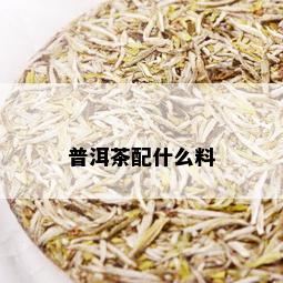 普洱茶配什么料