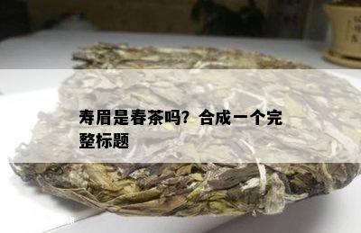 寿眉是春茶吗？合成一个完整标题