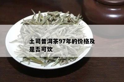 土司普洱茶97年的价格及是否可饮