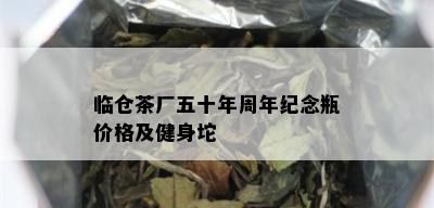 临仓茶厂五十年周年纪念瓶价格及健身坨