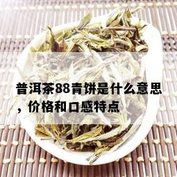 普洱茶88青饼是什么意思，价格和口感特点