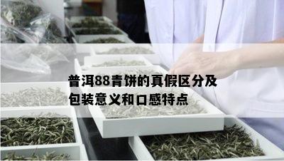 普洱88青饼的真假区分及包装意义和口感特点