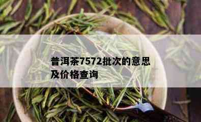 普洱茶7572批次的意思及价格查询