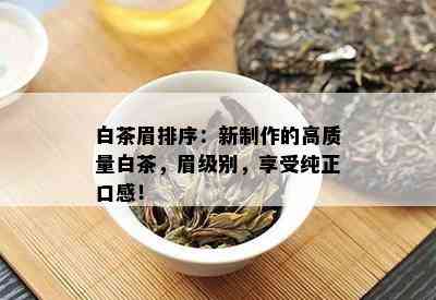 白茶眉排序：新制作的高质量白茶，眉级别，享受纯正口感！