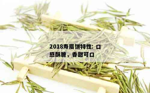 2018寿眉饼特性: 口感酥脆，香甜可口