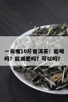 一周瘦10斤普洱茶：能喝吗？能减肥吗？可以吗？