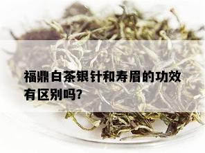 福鼎白茶银针和寿眉的功效有区别吗？