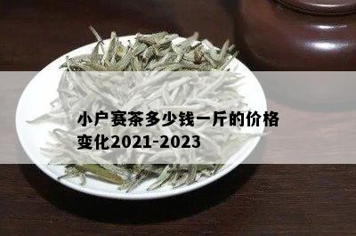 小户赛茶多少钱一斤的价格变化2021-2023