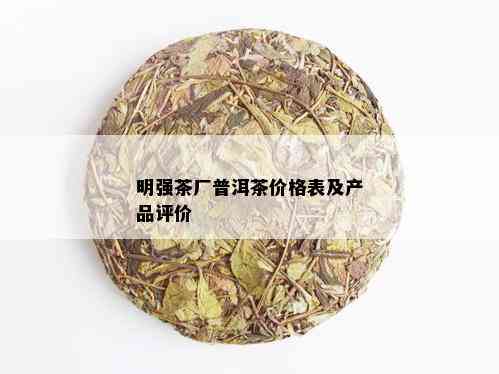 明强茶厂普洱茶价格表及产品评价