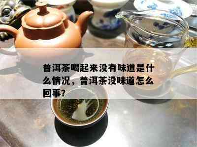 普洱茶喝起来没有味道是什么情况，普洱茶没味道怎么回事？