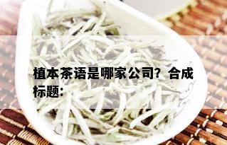 植本茶语是哪家公司？合成标题: 