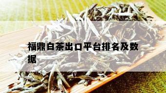 福鼎白茶出口平台排名及数据