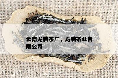 云南龙腾茶厂，龙腾茶业有限公司