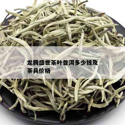 龙腾盛世茶叶普洱多少钱及茶具价格