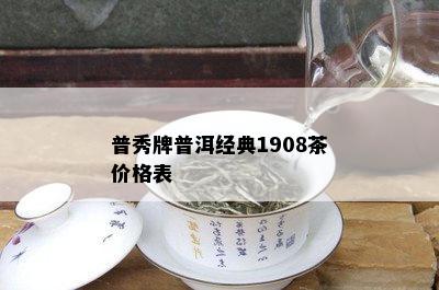 普秀牌普洱经典1908茶价格表