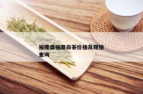 裕隆盛福鼎白茶价格及规格查询