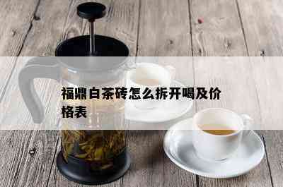 福鼎白茶砖怎么拆开喝及价格表