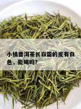 小橘普洱茶长白霜的皮有白色，能喝吗？