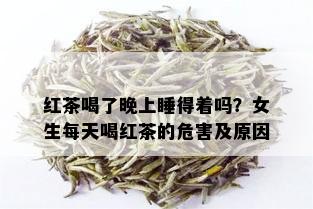 红茶喝了晚上睡得着吗？女生每天喝红茶的危害及原因