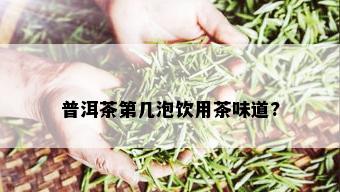 普洱茶第几泡饮用茶味道?