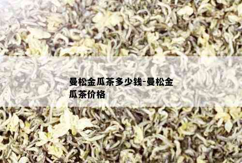 曼松金瓜茶多少钱-曼松金瓜茶价格