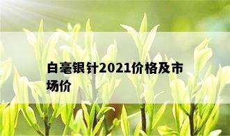 白毫银针2021价格及市场价