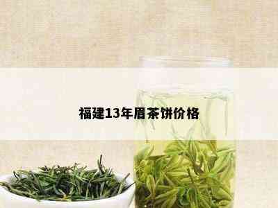 福建13年眉茶饼价格