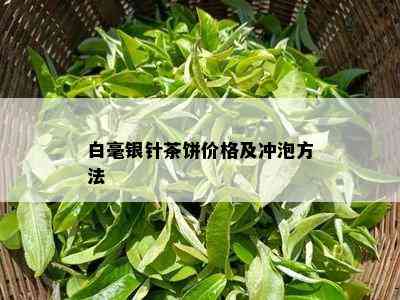 白毫银针茶饼价格及冲泡方法