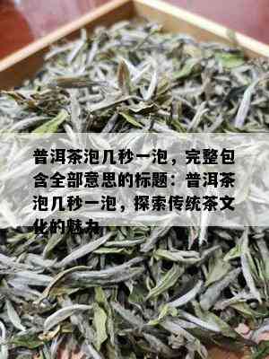 普洱茶泡几秒一泡，完整包含全部意思的标题：普洱茶泡几秒一泡，探索传统茶文化的魅力