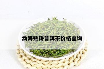 勐海熟饼普洱茶价格查询