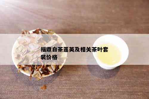 福鼎白茶莲英及相关茶叶套装价格