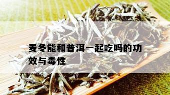 麦冬能和普洱一起吃吗的功效与性