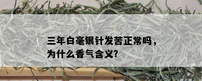 三年白毫银针发苦正常吗，为什么香气含义？