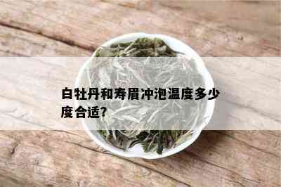 白牡丹和寿眉冲泡温度多少度合适？