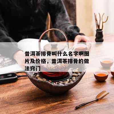 普洱茶排骨叫什么名字啊图片及价格，普洱茶排骨的做法窍门