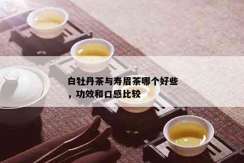 白牡丹茶与寿眉茶哪个好些，功效和口感比较